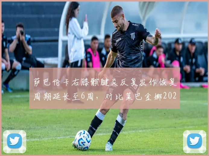 萨巴伦卡右膝髌腱炎反复发作恢复周期延长至6周，对比莱巴金娜2025年同部位伤病处理策略差异