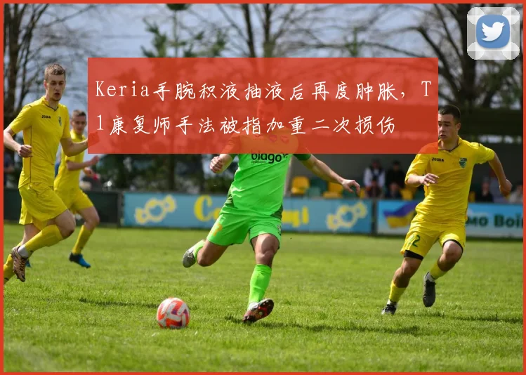 Keria手腕积液抽液后再度肿胀，T1康复师手法被指加重二次损伤