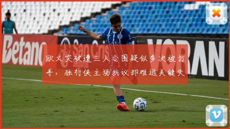 欧文突破遭三人合围疑似多次被打手，独行侠主场抗议却难逃关键失利？