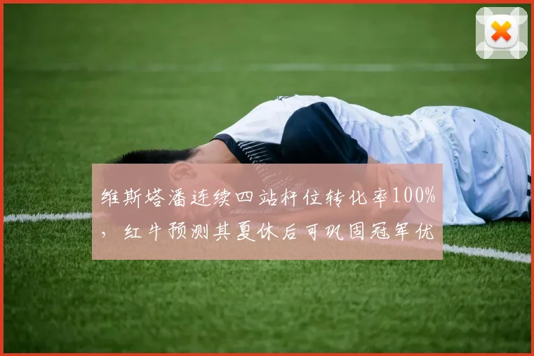 维斯塔潘连续四站杆位转化率100%，红牛预测其夏休后可巩固冠军优势